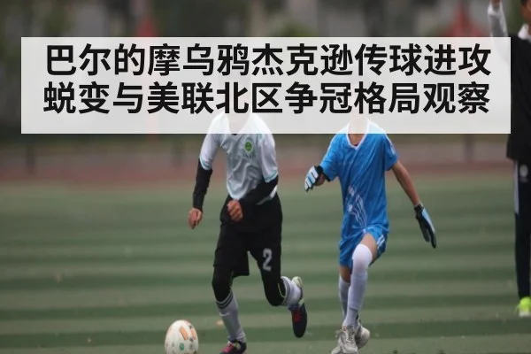 巴尔的摩乌鸦杰克逊传球进攻蜕变与美联北区争冠格局观察 | kaiyun