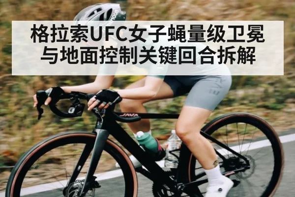 格拉索UFC女子蝇量级卫冕与地面控制关键回合拆解 | kaiyun